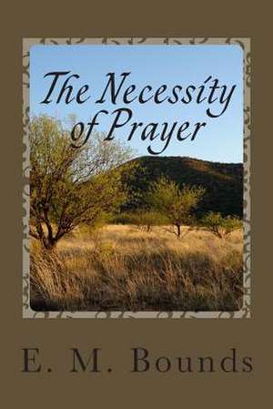 The Necessity of Prayer de Edward M. Bounds