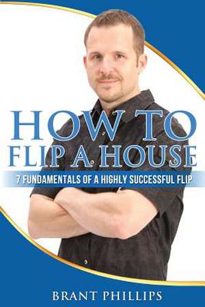 How to Flip a House de Brant Phillips