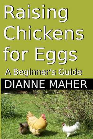 Raising Chickens for Eggs de Dianne Maher