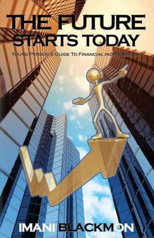 The Future Starts Today: The Young Person's Guide to Financial Independence de Imani Blackmon