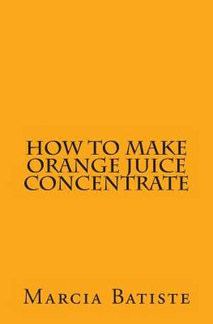 How to Make Orange Juice Concentrate de Wilson, Marcia Batiste Smith