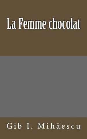 La Femme Chocolat de Gib I. Mihaescu