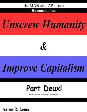 Unscrew Humanity & Improve Capitalism, Humanatapilism de Aaron R. Lema