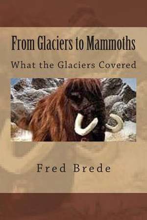 From Glaciers to Mammoths de Fred a. Brede