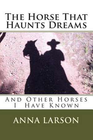 The Horse That Haunts Dreams de Anna M. Larson