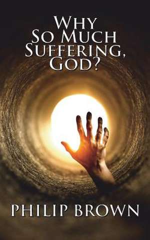 Why So Much Suffering, God? de Philip Brown