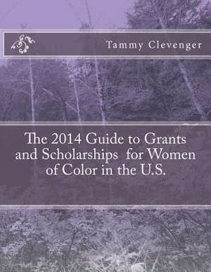 The 2014 Guide to Grants and Scholarships for Women of Color in the U.S. de Tammy Clevenger