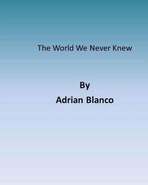 The World We Never Knew de Adrian Jesus Blanco