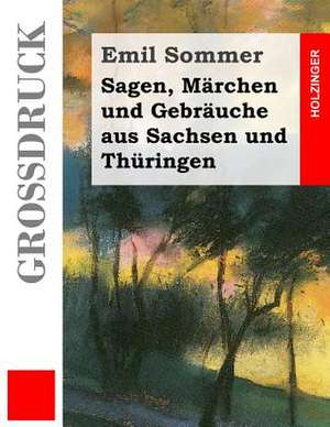 Sagen, Marchen Und Gebrauche Aus Sachsen Und Thuringen (Grossdruck) de Emil Sommer