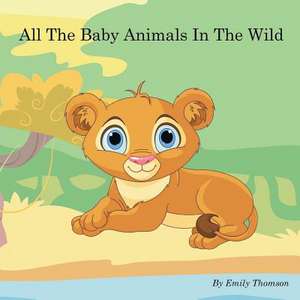 All the Baby Animals in the Wild de Emily Thomson