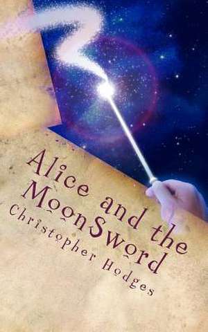 Alice and the Moonsword de Christopher a. Hodges