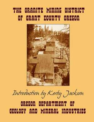 The Granite Mining District of Grant County Oregon de Oregon Departmen And Mineral Industries