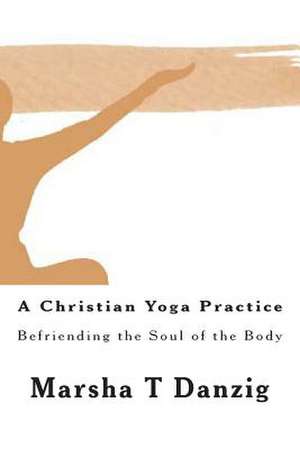 A Christian Yoga Practice de Marsha Therese Danzig