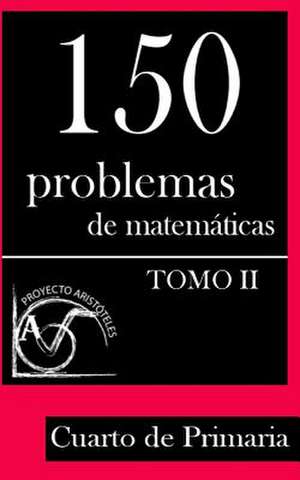 150 Problemas de Matematicas Para Cuarto de Primaria (Tomo 2) de Proyecto Aristoteles