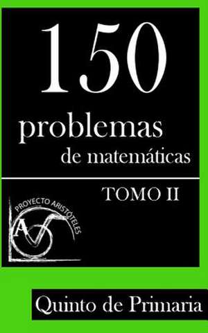 150 Problemas de Matematicas Para Quinto de Primaria (Tomo 2) de Proyecto Aristoteles