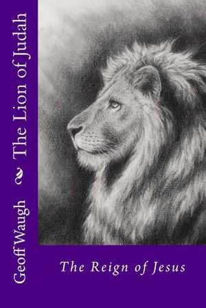 The Lion of Judah (2) the Reign of Jesus de Dr Geoff Waugh