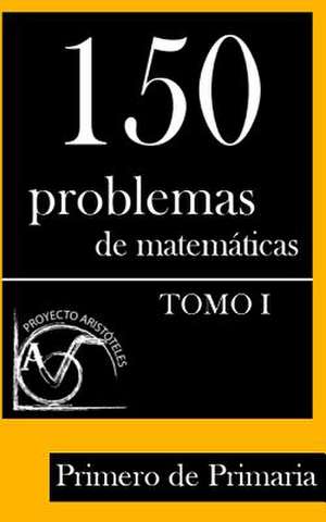 150 Problemas de Matematicas Para Primero de Primaria (Tomo 1) de Proyecto Aristoteles