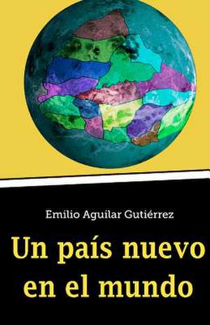 Un Pais Nuevo En El Mundo de Emilio Aguilar Gutierrez