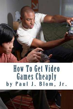 How to Get Video Games Cheaply de MR Paul J. Blom Jr