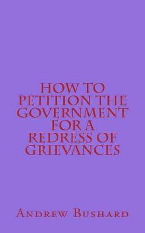 How to Petition the Government for a Redress of Grievances de Andrew Bushard