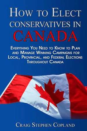 How to Elect Conservatives in Canada de Craig Stephen Copland