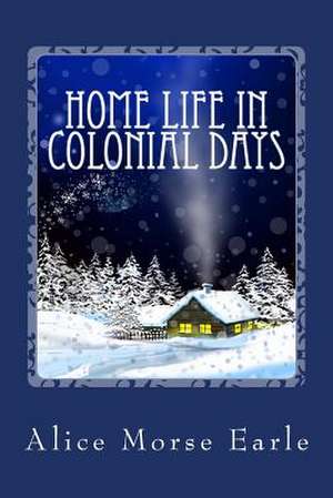 Home Life in Colonial Days de Alice Morse Earle