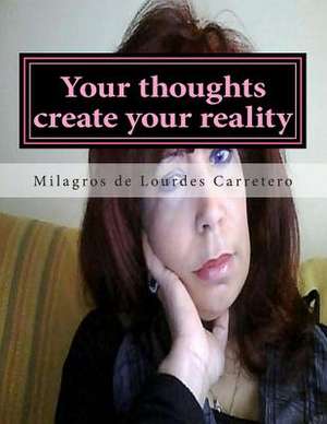 Your Thoughts Create Your Reality de Milagros De Lourdes Carretero