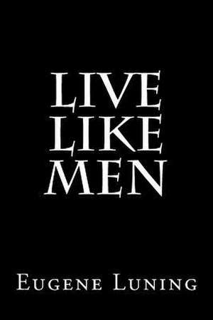 Live Like Men de Eugene T. Luning II