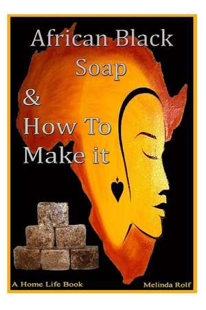 African Black Soap & How to Make It de Melinda Rolf