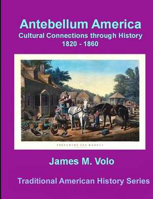 Antebellum America, Cultural Connections Through History 1820-1860 de James M. Volo