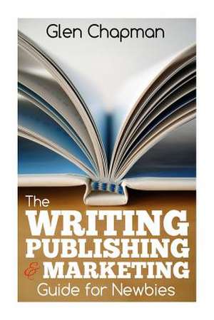 The Writing, Publishing and Marketing Guide for Newbies de Glen Chapman