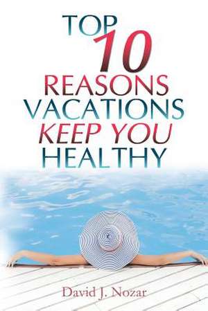 Top 10 Reasons Vacations Keep You Healthy de Nozar, David J.