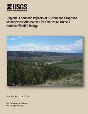 Regional Economic Impacts of Current and Proposed Management Alternatives for Charles M. Russell National Wildlife Refuge de U. S. Department of the Interior