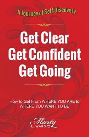 Get Clear Get Confident Get Going de Marty L. Ward