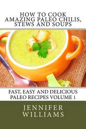 How to Cook Amazing Paleo Chilis, Stews and Soups de Jennifer Williams