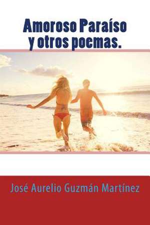 Amoroso Paraiso y Otros Poemas. de Jose Aurelio Guzman Martinez