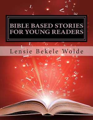 Bible Based Stories for Young Readers de Lensie B. Wolde