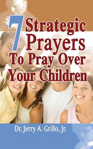 7 Strategic Prayers Every Parent Should Pray Over Their Children de Dr Jerry Grillo Jr