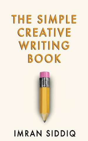 The Simple Creative Writing Book de Imran Siddiq