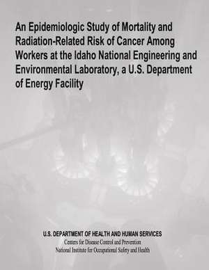 An Epidemiologic Study of Mortality and Radiation-Related Risk of Cancer Among Workers at the Idaho National Engineering and Environmental Laboratory de Department of Health and Human Services