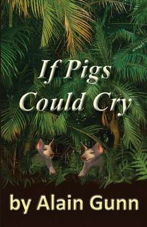 If Pigs Could Cry de Alain Gunn