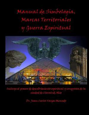 Manual de Simbologia, Marcas Territoriales y Guerra Espiritual de Juan Carlos Vargas-Mercado