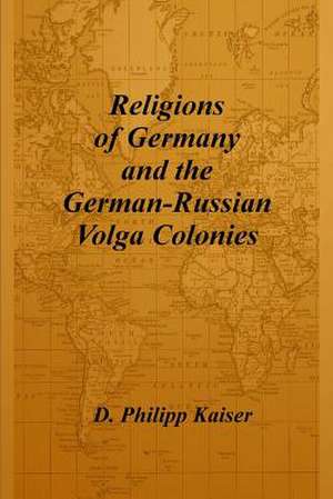 Religions of Germany and the German-Russian Volga Colonies de D. Philipp Kaiser