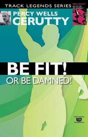 Be Fit or Be Damned! de Percy Wells Cerutty