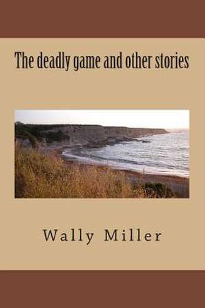 The Deadly Game and Other Stories de Wally Miller