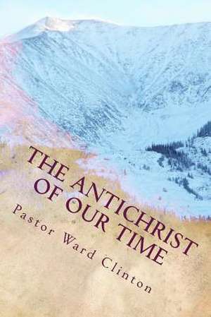 The Antichrist of Our Time de Rev Ward a. Clinton