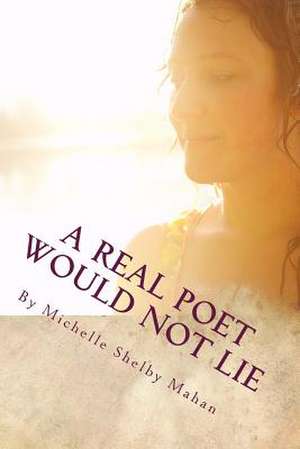 A Real Poet Would Not Lie de Michelle Shelby Mahan