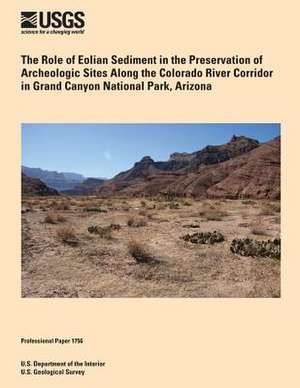 The Role of Eolian Sediment in the Preservation of Archeologic Sites Along the Colorado River Corridor in Grand Canyon National Park, Arizona de U. S. Department of the Interior