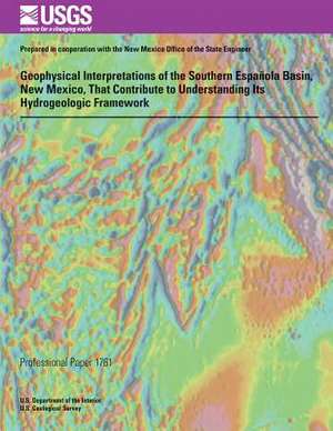 Geophysical Interpretations of the Southern Espanola Basin, New Mexico, That Contribute to Understanding Its Hydrogeologic Framework de U. S. Department of the Interior