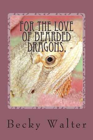 For the Love of Bearded Dragons, de Becky L. Walter